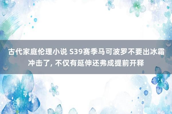 古代家庭伦理小说 S39赛季马可波罗不要出冰霜冲击了， 不仅有延伸还弗成提前开释